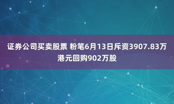 证券公司买卖股票 粉笔6月13日斥资3907.83万港元回购902万股