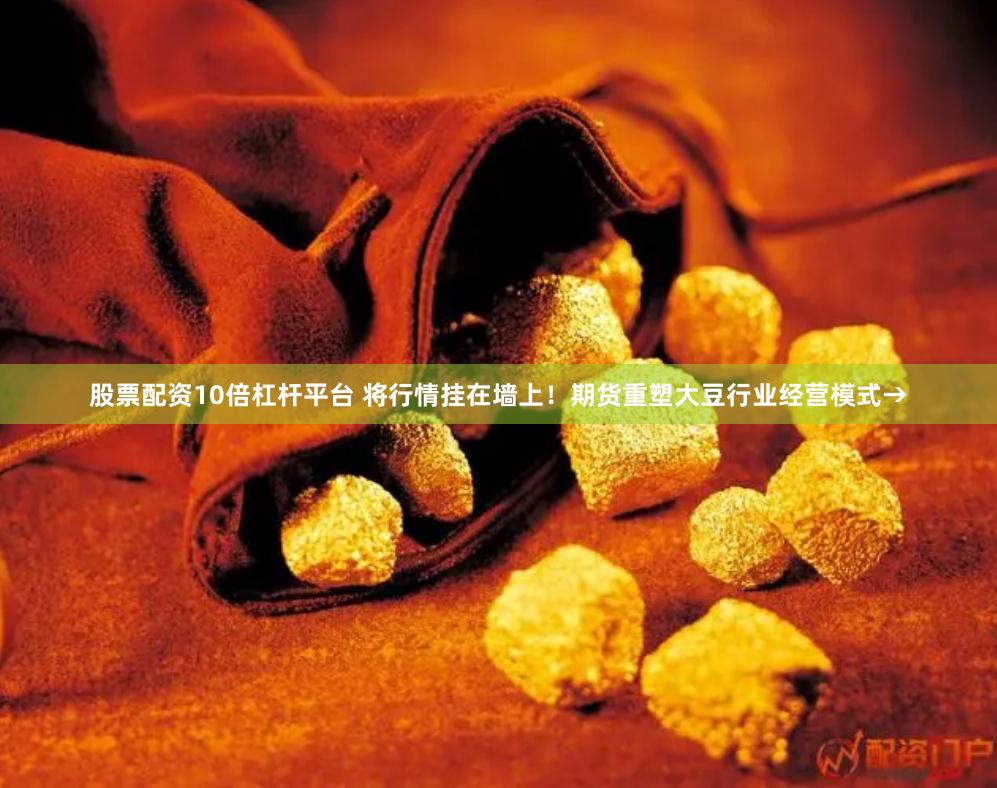 股票配资10倍杠杆平台 将行情挂在墙上！期货重塑大豆行业经营模式→