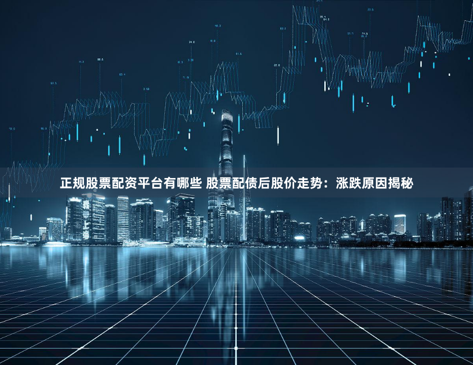 正规股票配资平台有哪些 股票配债后股价走势：涨跌原因揭秘