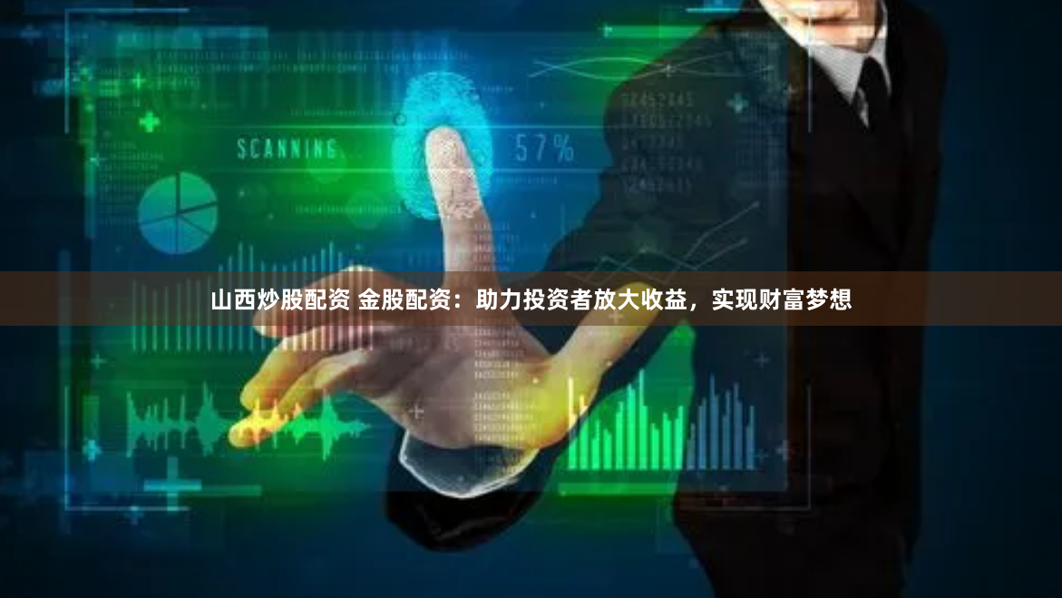 山西炒股配资 金股配资：助力投资者放大收益，实现财富梦想