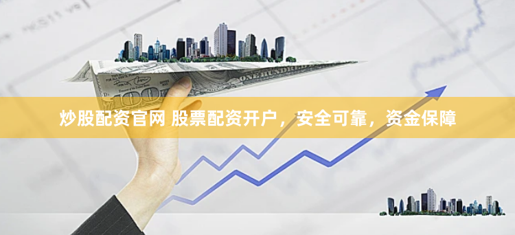炒股配资官网 股票配资开户，安全可靠，资金保障