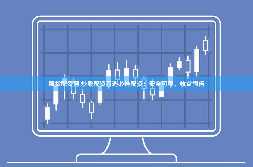 期货配资网 炒股配资首选必选配资：安全可靠，收益翻倍
