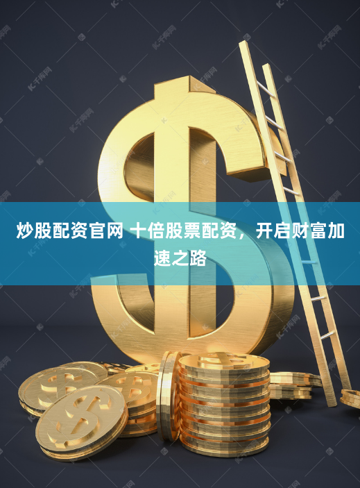 炒股配资官网 十倍股票配资，开启财富加速之路