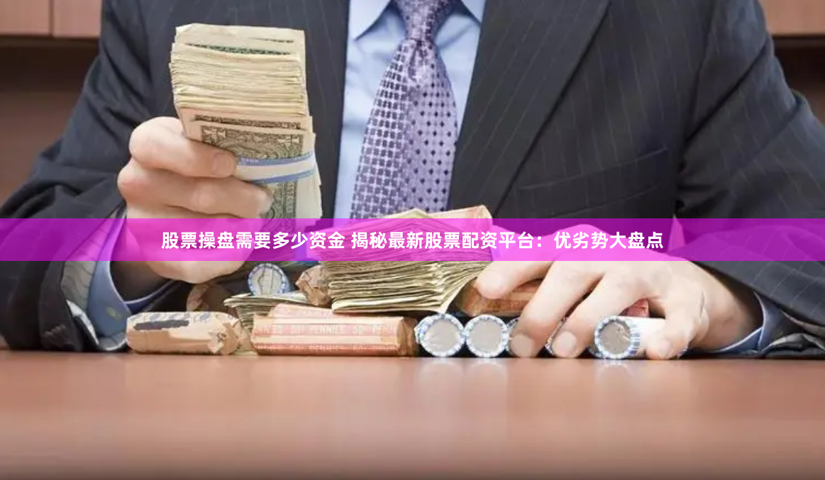 股票操盘需要多少资金 揭秘最新股票配资平台：优劣势大盘点