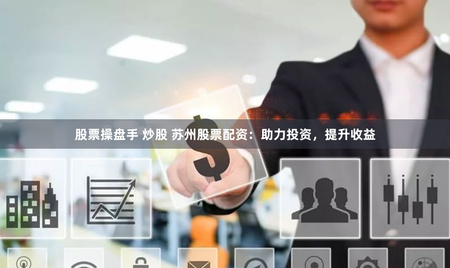 股票操盘手 炒股 苏州股票配资：助力投资，提升收益