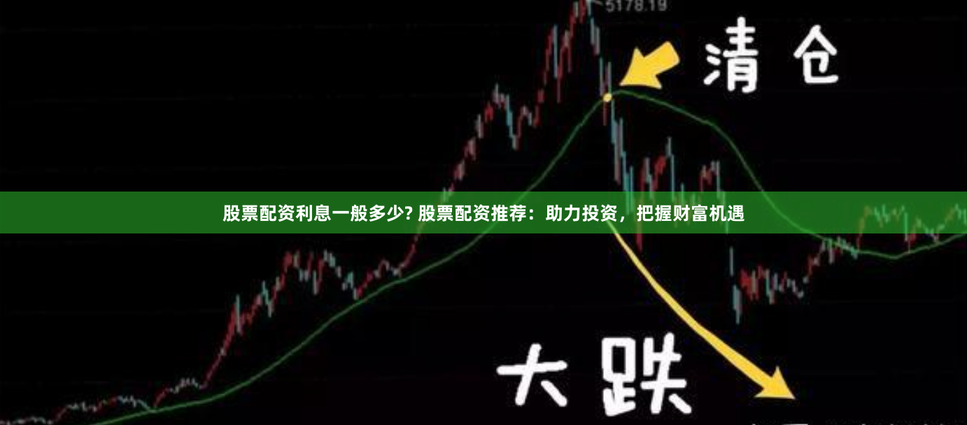 股票配资利息一般多少? 股票配资推荐：助力投资，把握财富机遇