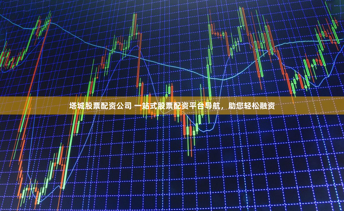 塔城股票配资公司 一站式股票配资平台导航，助您轻松融资