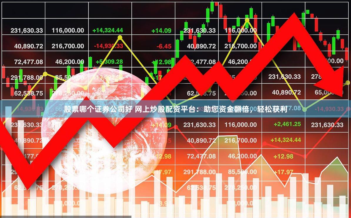 股票哪个证券公司好 网上炒股配资平台：助您资金翻倍，轻松获利