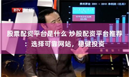 股票配资平台是什么 炒股配资平台推荐：选择可靠网站，稳健投资