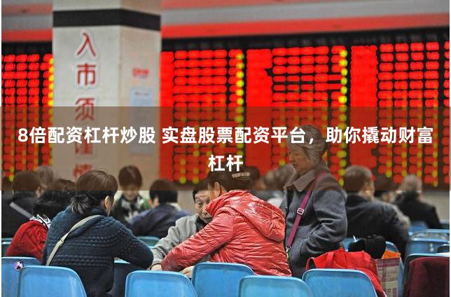 8倍配资杠杆炒股 实盘股票配资平台，助你撬动财富杠杆