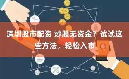 深圳股市配资 炒股无资金？试试这些方法，轻松入市
