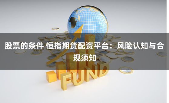 股票的条件 恒指期货配资平台：风险认知与合规须知
